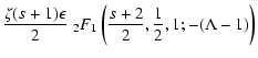 $\displaystyle { \zeta (s+1)
\epsilon \over 2} \;_2 F_1 \left({s+2 \over 2}, {1 \over 2}, 1; -
(\Lambda
- 1) \right)$