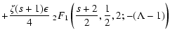 $\displaystyle + { \zeta (s+1) \epsilon \over 4} \;_2 F_1 \left({s+2 \over 2}, {1
\over 2}, 2; - (\Lambda - 1) \right)$