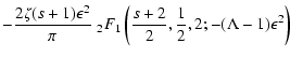 $\displaystyle - { 2 \zeta (s+1) \epsilon ^2 \over \pi} \;_2 F_1 \left({s+2 \over
2}, {1 \over 2}, 2; - (\Lambda - 1) \epsilon ^2 \right)$