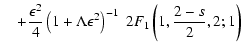$\displaystyle \quad + {\epsilon^2 \over 4} \left(1 + \Lambda \epsilon^2 \right)^{-1}
\;2 F_1 \left( 1, {2-s \over 2}, 2; 1 \right)$