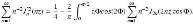$\displaystyle \sum _{n=1} ^{\infty} n^{-2} J _{n} ^{'2} (nz)
= {1 \over 4} - {2...
... {\rm d} \Phi cos(2 \Phi)
\sum _{n=1} ^{\infty} n^{-2} J _{2n} (2nz \cos \Phi).$