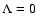 $\Lambda=0$