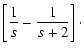 $\displaystyle \left[ {1 \over s} - {1 \over s+2}
\right] \cdot$