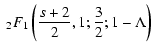 $\displaystyle \;_2 F_1 \left( {s+2 \over 2}, 1; {3 \over 2}; 1 - \Lambda \right)$
