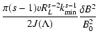 $\displaystyle {\pi (s-1) v R_{L} ^{s-2} k_{\rm min}
^{s-1} \over 2 J(\Lambda)} {\delta B ^{2} \over B_{0}^2}$