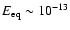 $E_{\rm eq} \sim 10^{-13}$