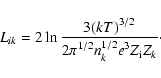 \begin{displaymath}L_{ik} = 2 \ln\frac{\displaystyle 3 (k T)^{3/2}}{\displaystyle 2 \pi^{1/2} n_k^{1/2} e^3 Z_{\rm i} Z_k}\cdot
\end{displaymath}