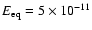 $E_{\rm eq} = 5 \times 10^{-11}$