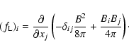 \begin{displaymath}(f_{\rm L})_i = \frac{\partial }{\partial x_j} \left ( -\delta_{ij} \frac {B^2}{8 \pi}
+ \frac {B_i B_j}{4 \pi} \right )\cdot
\end{displaymath}