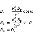 \begin{displaymath}{
\begin{array}{ll}
B_r &= \frac{\displaystyle R_\star^3 B_{...
...aystyle 2 r^3} \sin \theta, \\
B_\phi &= 0, \\
\end{array}}
\end{displaymath}