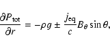 \begin{displaymath}\frac{\partial{{P}_{\rm tot}}}{\partial{r}} = -\rho g \pm \frac{j_{\rm eq}}{c}
B_\theta \sin \theta,
\end{displaymath}
