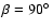 $\beta =90\hbox {$^\circ $ }$
