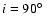 $i=90\hbox {$^\circ $ }$
