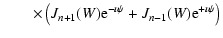 $\displaystyle \qquad\times \left(J_{n+1}(W){\rm e}^{-\imath \psi }+J_{n-1}(W){\rm e}^{+\imath \psi }\right)$
