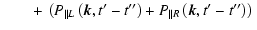 $\displaystyle \qquad+ \left. \left. \left(P_{\parallel L}\left(\vec{k},t{'}-t{''}\right)+P_{\parallel R}
\left(\vec{k},t{'}-t{''}\right)\right) \right. \right.$