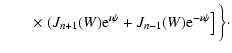 $\displaystyle \qquad\times
\left. (J_{n+1}(W){\rm e}^{\imath \psi }+J_{n-1}(W){\rm e}^{-\imath \psi } \right]
\bigg\}\cdot$