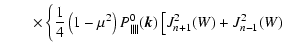 $\displaystyle \qquad\times \left\{ {1 \over 4}\left(1-\mu ^2\right)P^0_{\parallel \parallel }(\vec{k})
\left[ J_{n+1}^2(W)+J_{n-1}^2(W) \right. \right.$