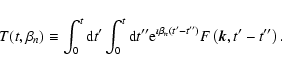 \begin{displaymath}T(t, \beta _n)\equiv \int_0^t{\rm d}t{'}\int_0^t{\rm d}t{''}{...
...a
_n\left(t{'}-t{''}\right)}F\left(\vec{k},t{'}-t{''}\right).
\end{displaymath}
