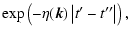 $\displaystyle \exp \left(-\eta (\vec{k})\left\vert t{'}-t{''}\right\vert\right),$