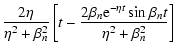 $\displaystyle {2\eta \over \eta ^2+\beta _n^2}\left[t-{2\beta _n{\rm e}^{-\eta t}\sin
\beta _nt\over \eta ^2+\beta _n^2}\right]$