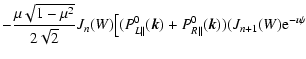 $\displaystyle - {\mu \sqrt{1-\mu ^2}\over 2 \sqrt{2}}J_n(W)\big[
(P^0_{L\parallel }(\vec{k})+P^0_{R\parallel }(\vec{k}))
(J_{n+1}(W){\rm e}^{-\imath \psi }$