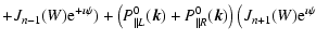 $\displaystyle + J_{n-1}(W){\rm e}^{+\imath \psi }) + \left(P^0_{\parallel L}(\vec{k})+P^0_{\parallel R}(\vec{k})\right)
\big(J_{n+1}(W){\rm e}^{\imath \psi }$
