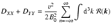 $\displaystyle D_{XX}+D_{YY} =
{v^2\over 2 B_0^2}\sum_{n=-\infty}^\infty \int {\rm d}^3k \; {\cal
R}(\vec{k})$