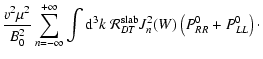 $\displaystyle {v^2 \mu^2 \over B_0^2} \sum_{n=-\infty}^{+\infty}
\int {\rm d}^3 k \; {\cal R}_{DT}^{\rm slab} J_n^2 (W) \left(P_{RR}^0 + P_{LL}^0 \right)\cdot$