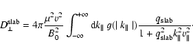 \begin{displaymath}D_{\perp}^{\rm slab} = 4 \pi {\mu^2 v^2 \over B_0^2}
\int_{-\...
...\over 1 +
q_{\rm slab}^2 k_{\parallel}^2 v_{\parallel}^2}\cdot
\end{displaymath}