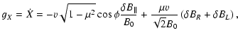$\displaystyle g_X = \dot X = -v \sqrt{1-\mu^2} \cos{\phi} {\delta B_{\parallel} \over B_0}
+ {\mu v \over \sqrt{2} B_0} \left( \delta B_R + \delta B_L \right)
,$
