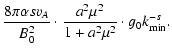 $\displaystyle {8 \pi \alpha s v_A \over B_0^2}
\cdot {a^2 \mu^2 \over 1 + a^2 \mu^2} \cdot g_0 k_{\rm min}^{-s}.$