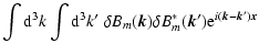 $\displaystyle \int {\rm d}^{3} k \int {\rm d}^{3} k{'} \; \delta B _{m} (\vec k) \delta B
_{m}
^{*} (\vec k{'}) {\rm e}^{i (\vec k - \vec k') \vec x}$