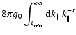 $\displaystyle 8 \pi g_{0} \int_{k_{\rm min}}^{\infty}{\rm d} k_{\parallel} \;
k_{\parallel}^{-s}$