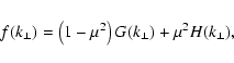 \begin{displaymath}f(k_{\perp}) = \left(1-\mu^2\right) G(k_{\perp}) + \mu^2 H(k_{\perp}),
\end{displaymath}
