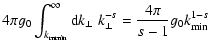 $\displaystyle 4 \pi g_{0} \int_{k_{\rm mmin}}^{\infty} {\rm d} k_{\perp} \; k_{\perp}^{-s}
= {4 \pi \over s-1} g_0 k_{\rm min}^{1-s}$