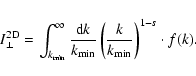 \begin{displaymath}I_{\perp}^{\rm 2D} = \int_{k_{\rm min}}^{\infty} {{\rm d} k \...
... min}} \left( {k
\over k_{\rm min}} \right)^{1-s} \cdot f(k).
\end{displaymath}
