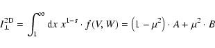\begin{displaymath}I_{\perp}^{\rm 2D} = \int_1^{\infty} {\rm d} x \; x^{1-s} \cdot f(V,W)
= \left(1 - \mu^2\right) \cdot A + \mu^2 \cdot B
\end{displaymath}
