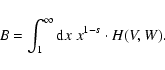 \begin{displaymath}B = \int_{1}^{\infty} {\rm d} x \; x^{1-s} \cdot H(V,W).
\end{displaymath}