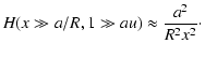 $\displaystyle H(x \gg a/R, 1 \gg au) \approx {a^2 \over R^2 x^2}\cdot$