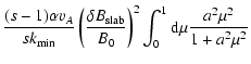 $\displaystyle {(s-1) \alpha v_A \over s k_{\rm min}} \left(
{\delta B_{\rm slab} \over B_0} \right)^2
\int_0^1 {\rm d} \mu {a^2 \mu^2 \over 1 + a^2 \mu^2}$