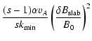 $\displaystyle {(s-1) \alpha v_A \over s k_{\rm min}} \left(
{\delta B_{\rm slab} \over B_0} \right)^2$