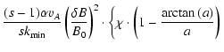 $\displaystyle {(s-1) \alpha v_A \over s k_{\rm min}} \left( {\delta B \over B_0...
...t)^2 \cdot \left\{ \chi \cdot \left( 1 - {\arctan{(a)} \over a} \right) \right.$