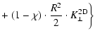 $\displaystyle + \left. (1 - \chi) \cdot {R^2 \over 2} \cdot K_{\perp}^{\rm 2D} \right\}$