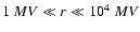 $1 ~ MV \ll {\it r} \ll 10^4 ~ MV$