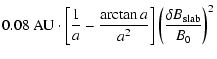 $\displaystyle 0.08~ {\rm AU} \cdot \left[ {1 \over a} -
{\arctan{a}
\over a^2} \right] \left( {\delta B_{\rm slab}\over B_0} \right)^2$
