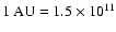 $1 ~{\rm AU} = 1.5\times 10^{11}$