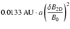 $\displaystyle 0.0133~ {\rm AU} \cdot a \left( {\delta B_{\rm 2D}
\over B_0} \right)^2$