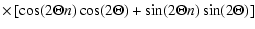 $\displaystyle \times \left[ \cos (2 \Theta n) \cos (2 \Theta) + \sin (2 \Theta n) \sin (2 \Theta) \right]$