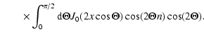 $\displaystyle \qquad\times \int_{0}^{\pi/2} {\rm d} \Theta J_0 (2x \cos \Theta) \cos (2 \Theta n) \cos (2 \Theta).$