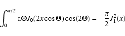\begin{displaymath}\int_{0}^{\pi/2} {\rm d} \Theta J_0 ( 2 x \cos \Theta) \cos (2 \Theta) = -
{\pi \over 2} J_{1}^{2}(x)
\end{displaymath}